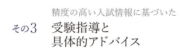 精度の高い入試情報に基づいた 受験指導と具体的アドバイス